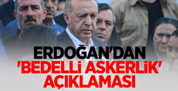 Erdoğan'dan 'bedelli askerlik' açıklaması