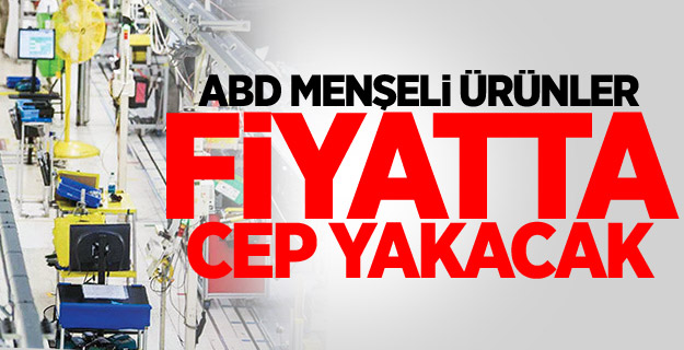 ABD menşeli ürünler fiyatta cep yakacak