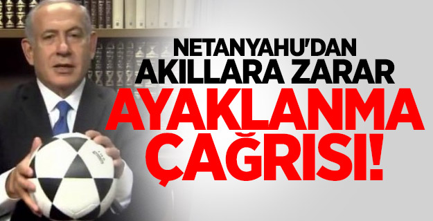 Netanyahu'dan akıllara zarar ayaklanma çağrısı!