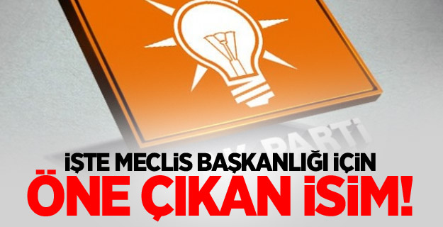 İşte Meclis Başkanlığı için öne çıkan isim!