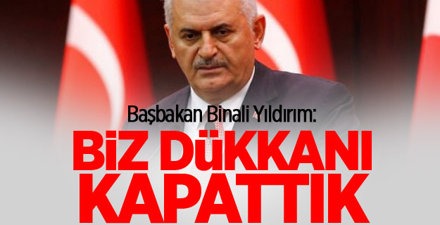 Başbakan Yıldırım: Biz dükkanı kapattık