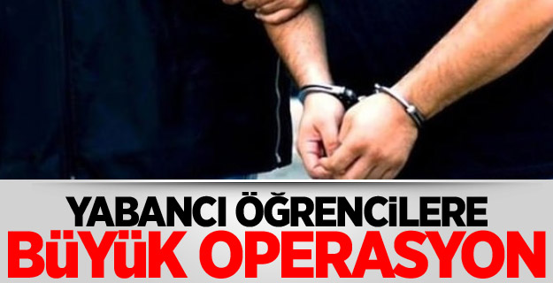 Yabancı öğrencilere büyük operasyon