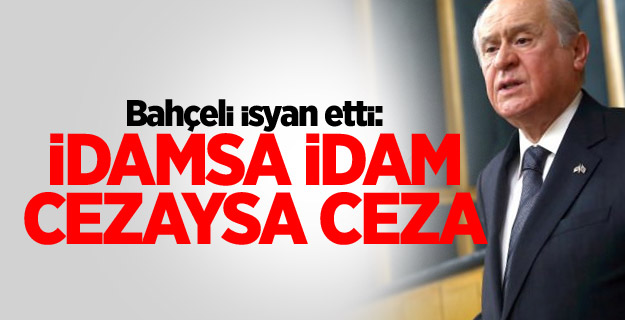 Bahçeli isyan etti! İdamsa idam, cezaysa ceza