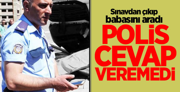 Sınavdan çıkıp babasını aradı polis cevap veremedi