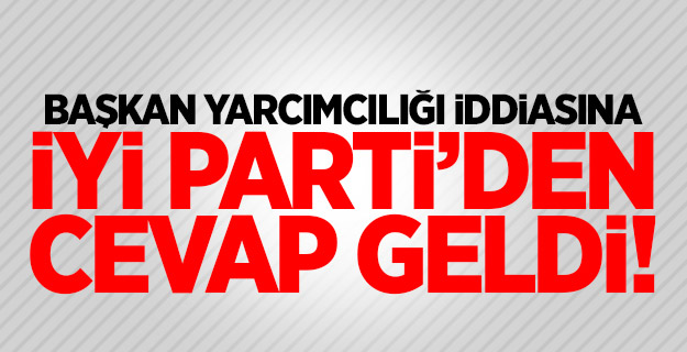 İyi Parti'den 'Başkan yardımcılığı' cevabı