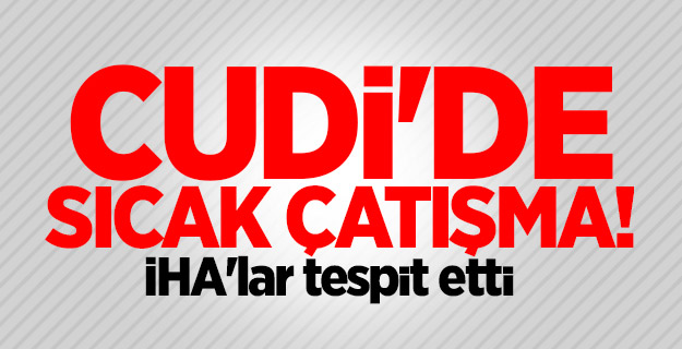 Cudi'de sıcak çatışma! İHA'lar tespit etti