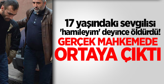 17 yaşındaki sevgilisi 'hamileyim' deyince öldürdü!