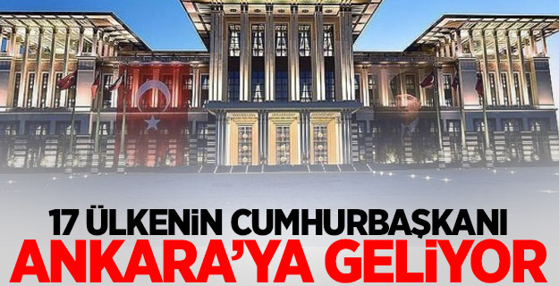 17 ülkenin cumhurbaşkanı Ankara’ya geliyor