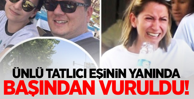 Ünlü tatlıcı eşinin yanında başından vuruldu!