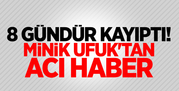 8 gündür kayıptı! Minik Ufuk'tan acı haber