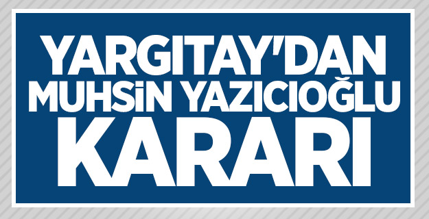 Yargıtay'dan Muhsin Yazıcıoğlu kararı