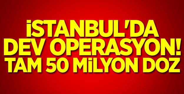 İstanbul'da dev operasyon! Tam 50 milyon doz