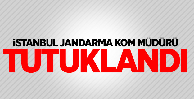 İstanbul Jandarma KOM Müdürü tutuklandı