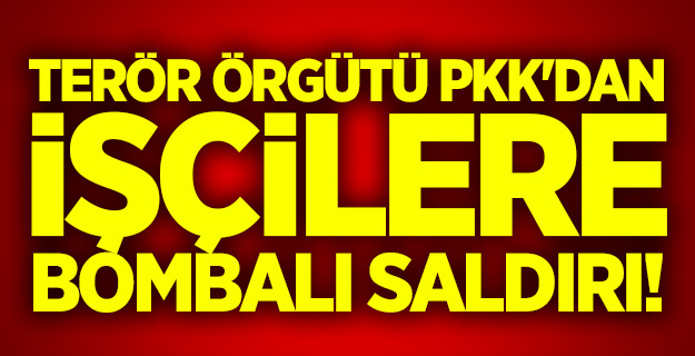 Terör örgütü PKK'dan işçilere bombalı saldırı!