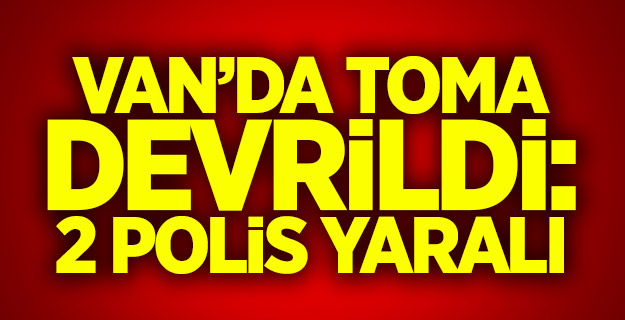 Van’da TOMA devrildi: 2 polis yaralı