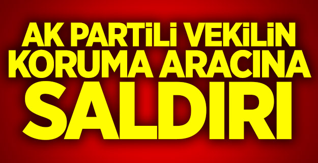 AK Partili vekilin koruma aracına saldırı