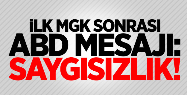 İlk MGK sonrası ABD mesajı: Saygısızlık!