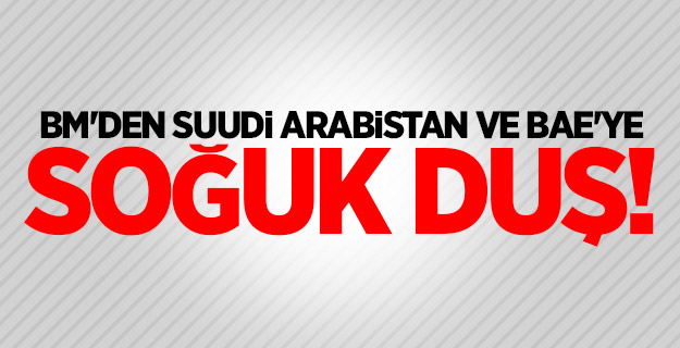 BM'den Suudi Arabistan ve BAE'ye soğuk duş!