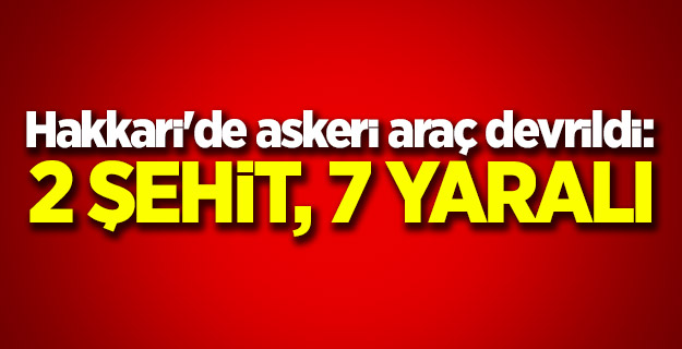 Hakkari'de askeri araç devrildi: 2 şehit, 7 yaralı