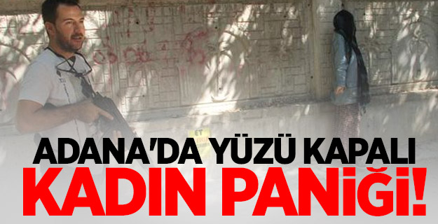 Adana'da yüzü kapalı kadın paniği!