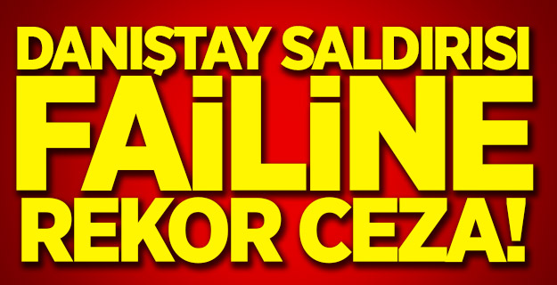 Danıştay saldırısı failine rekor ceza!