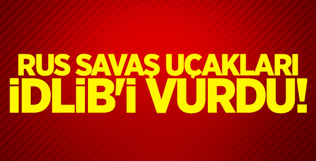 Rus savaş uçakları İdlib'i vurdu!