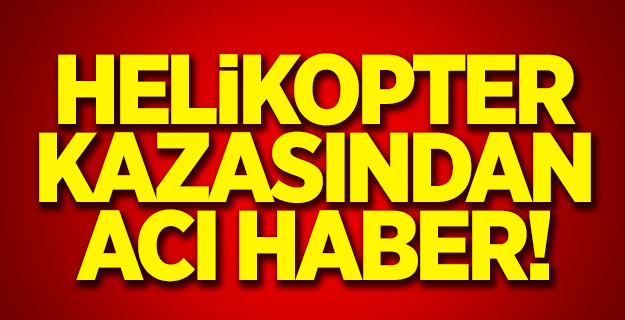 Helikopter kazasından acı haber!