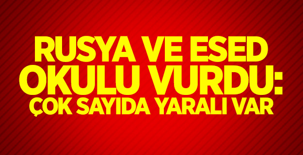 Rusya ve Esed okulu vurdu: Çok sayıda yaralı var