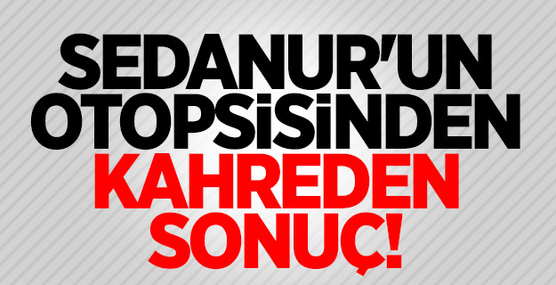 Sedanur'un otopsisinden kahreden sonuç!