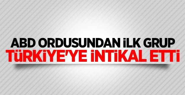 ABD ordusundan ilk grup Türkiye'ye intikal etti