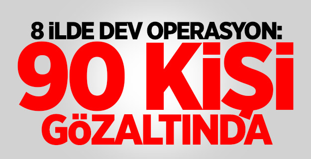 8 ilde dev operasyon: 90 kişi gözaltında