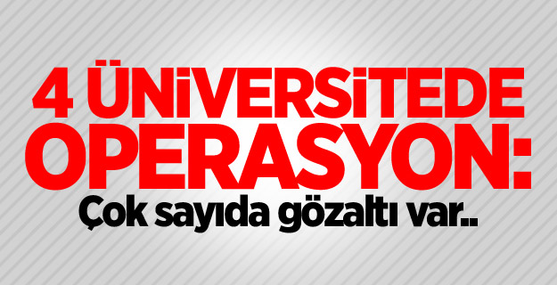 4 üniversitede operasyon: Çok sayıda gözaltı var..