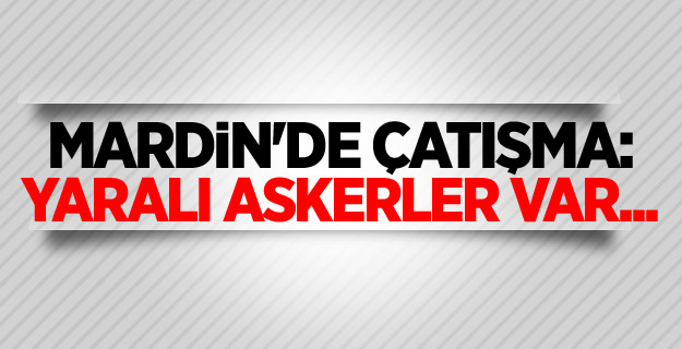 Mardin'de çatışma: Yaralı askerler var...