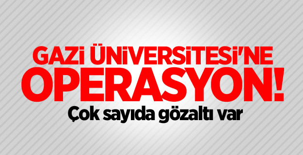 Gazi Üniversitesi'ne FETÖ operasyonu