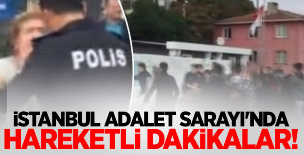 İstanbul Adalet Sarayı'nda hareketli dakikalar!