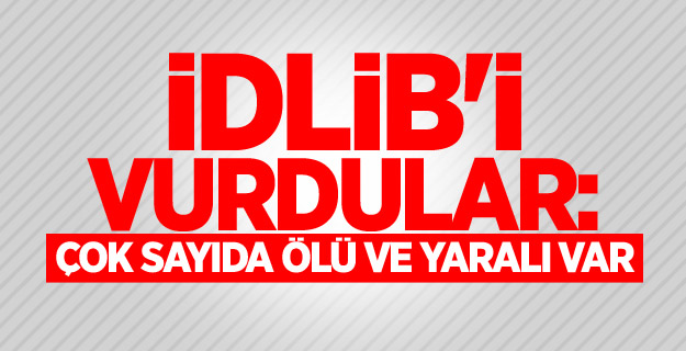 İdlib'i vurdular: Çok sayıda ölü ve yaralı var