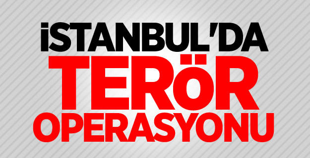 İstanbul'da terör operasyonu