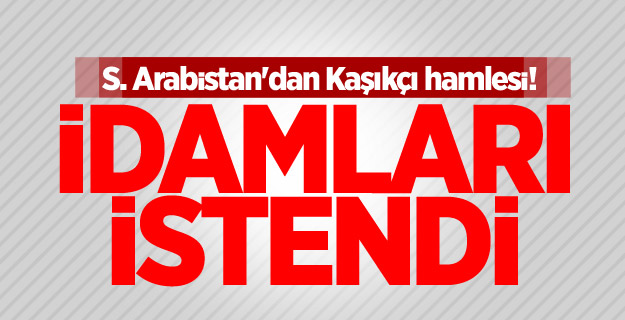 S. Arabistan'dan Kaşıkçı hamlesi! İdamları istendi