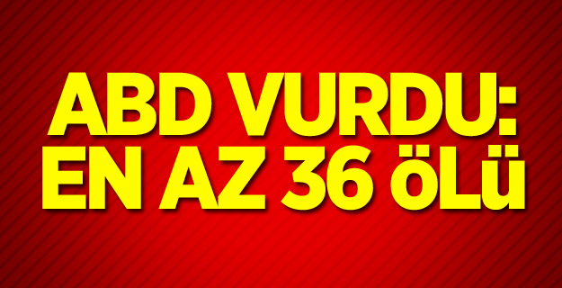 ABD vurdu: En az 36 ölü