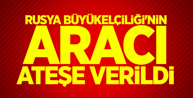 Rusya Büyükelçiliği'nin aracı ateşe verildi