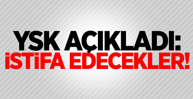 YSK açıkladı: İstifa edecekler!