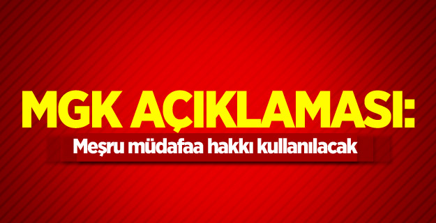 MGK açıklaması: Meşru müdafaa hakkı kullanılacak