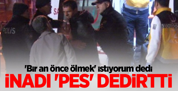 'Bir an önce ölmek' istiyorum dedi, inadı 'pes' dedirtti