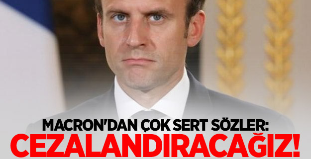 Macron'dan çok sert sözler: Cezalandıracağız!