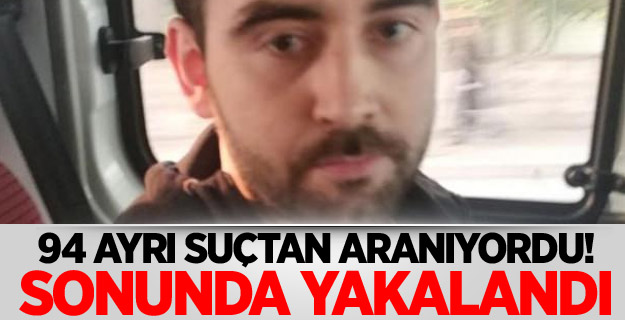 94 ayrı suçtan aranıyordu! Sonunda yakalandı