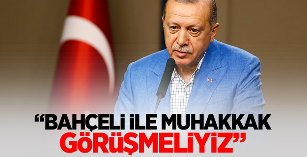 "Bahçeli ile muhakkak görüşmeliyiz"