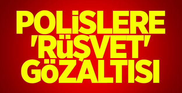 Polislere 'rüşvet' gözaltısı