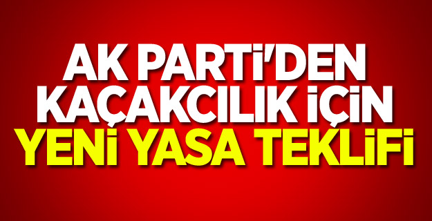 AK Parti'den kaçakcılık için yeni yasa teklifi