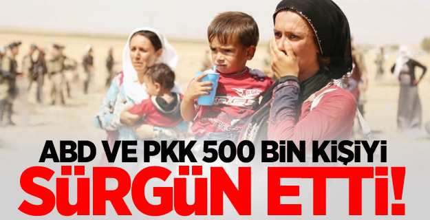 ABD ve PKK 500 bin kişiyi sürgün etti!