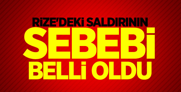 Rize'deki saldırının sebebi belli oldu